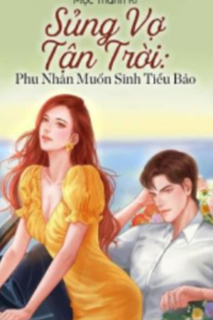 Sủng Vợ Tận Trời: Phu Nhân Muốn Sinh Tiểu Bảo - Lý Nhã Kỳ - Dương Thiên Vũ (Truyện full)