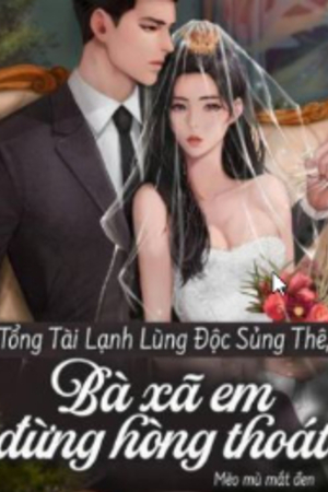 Tổng Tài Lạnh Lùng Độc Sủng Thê - Bà Xã Em Đừng Hòng Thoát (full)