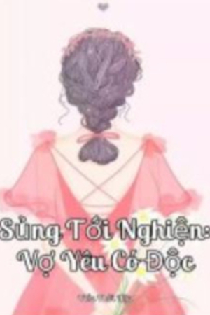 Sủng Tới Nghiện:Vợ Yêu Có Độc (full) - Cố Tiểu Mạch - Mộ Bắc Ngật