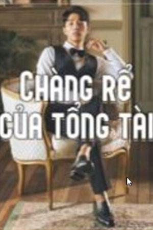 Chàng rể của tổng tài - Trần Hoàng Thiên (Truyện full tác giả: Thông)