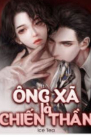 Ông Xã Là Chiến Thần - Chu Hoàng Anh (full 843 chap) - Truyện tác giả: Ice Tea