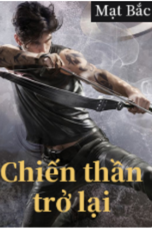 Chiến thần trở lại – Sở Phàm – Vân Mộc Thanh (full 463 chap) – Truyện tác giả: Mạt Bắc