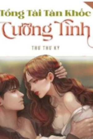 Tổng Tài Tàn Khốc: Cưỡng Tình -Thư Thư Kỳ [18+]