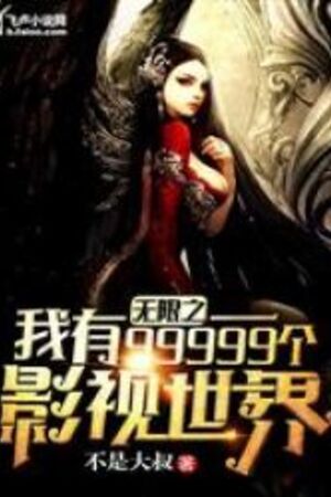 Vô Hạn Ta Có 99999 Cái Điện Ảnh Thế Giới (Vô Hạn Chi Ngã Hữu 99999 Cá Ảnh Thị Thế Giới)