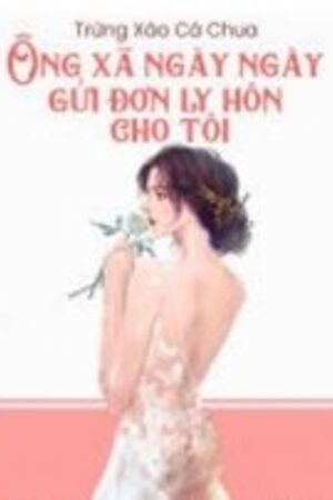 Ông Xã Ngày Ngày Gửi Đơn Ly Hôn Cho Tôi (full) - Tô Thanh Tâm - Truyện tác giả: Trứng xào cà chua