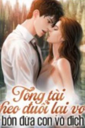 Tổng tài theo đuổi lại vợ: 4 (Bốn) đứa con vô địch - Chiến Thần Dũng (Truyện full)