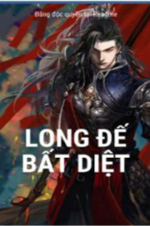 Long Đế Bất Diệt - Lục Ly (full)