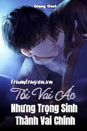 Tôi Vai Ác Nhưng Trọng Sinh Thành Vai Chính - Giang Oori