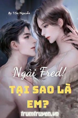 Ngài Fred! Tại Sao Là Em? - TiSa Nguyễn