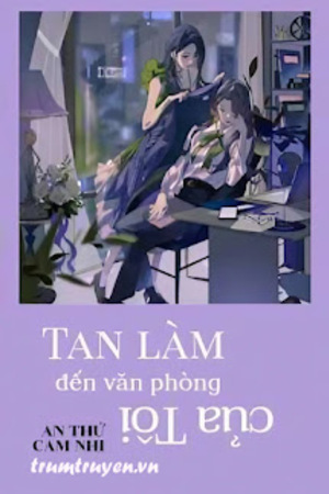 Tan Làm Đến Văn Phòng Của Tôi - An Thứ Cam Nhi