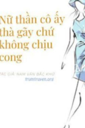 Nữ Thần Cô Ấy Thà Gãy Chứ Không Chịu Cong - Nam Vân Bắc Khứ