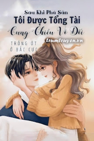 Sau Khi Phá Sản, Tôi Được Tổng Tài Cưng Chiều Vô Đối