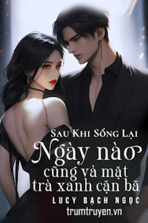 Sau Khi Sống Lại, Ngày Nào Cũng Vả Mặt Trà Xanh Cặn Bã