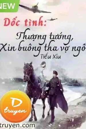 DỐC TÌNH: THƯỢNG TƯỚNG, XIN BUÔNG THA VỢ NGỐC! - Bối Nhuận Dư