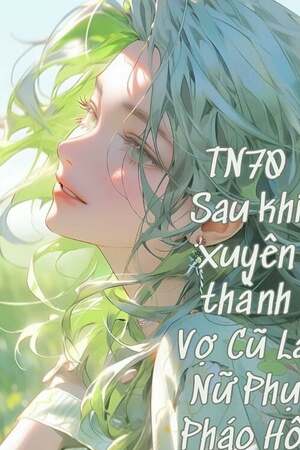 THẬP NIÊN 70: SAU KHI XUYÊN THÀNH VỢ CŨ LÀ NỮ PHỤ PHÁO HÔI - Nhất Đóa