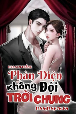 PHẢN DIỆN KHÔNG ĐỘI TRỜI CHUNG - Hoa Sen Trắng