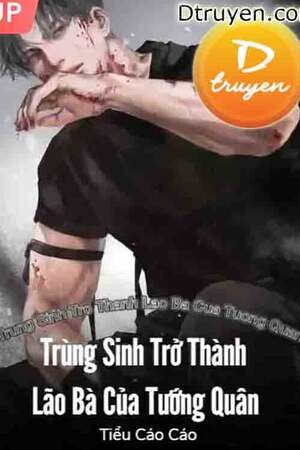 TRÙNG SINH TRỞ THÀNH LÃO BÀ CỦA TƯỚNG QUÂN - Tiểu Cáo Cáo