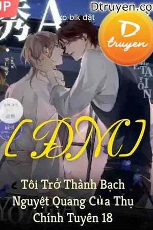 Tôi Trở Thành Bạch Nguyệt Quang Của Thụ Chính Tuyến 18