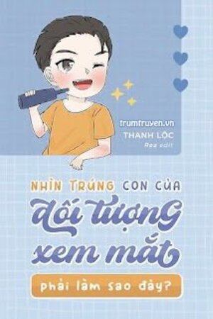 Nhìn Trúng Con Của Đối Tượng Xem Mắt Phải Làm Sao Đây - Hạ Kiến Vi