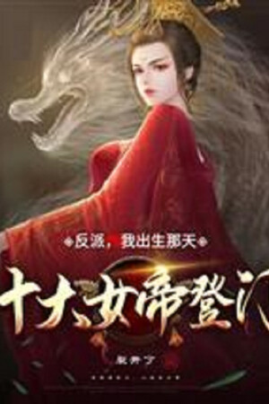 Phản Phái: Ta Xuất Sinh Ngày Ấy, Thập Đại Nữ Đế Đến Nhà