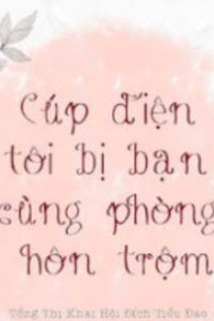 Cúp Điện Tôi Bị Bạn Cùng Phòng Hôn Trộm - Tổng Thị Khai Hội Đích Tiểu Đao