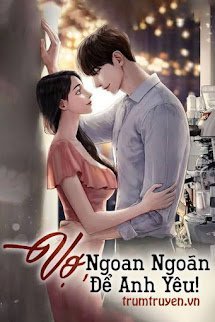 Vợ, Ngoan Ngoãn Để Anh Yêu - Mặc Sơ - Quyền Đế Sâm (Truyện full)